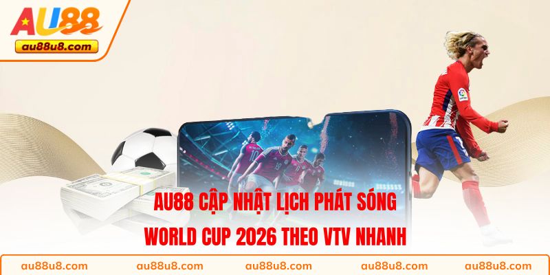 AU88 cập nhật lịch phát sóng World Cup 2026 theo VTV nhanh 