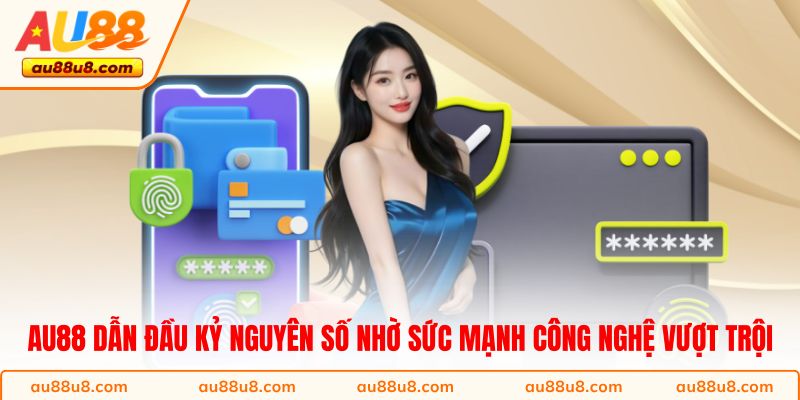AU88 dẫn đầu kỷ nguyên số nhờ sức mạnh công nghệ vượt trội