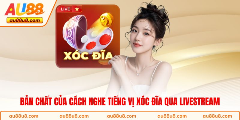 Bản chất của cách nghe tiếng vị xóc đĩa qua livestream