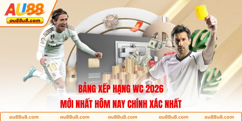 Bảng Xếp Hạng WC 2026 Mới Nhất Hôm Nay