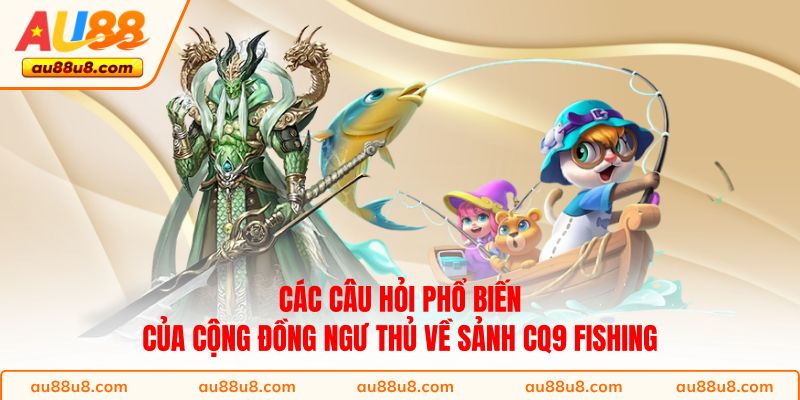 Các câu hỏi phổ biến của cộng đồng ngư thủ về sảnh CQ9 Fishing