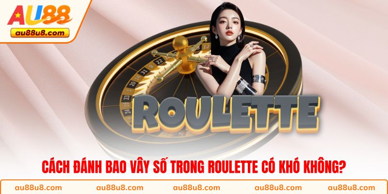 Cách đánh bao vây số trong Roulette có khó không?