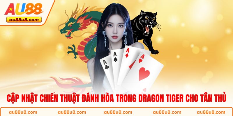 Cập nhật chiến thuật đánh hòa trong Dragon Tiger cho tân thủ