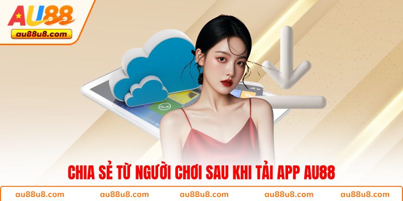 Chia sẻ từ người chơi sau khi tải app AU88