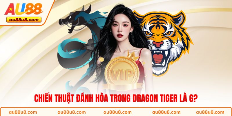 Chiến thuật đánh hòa trong Dragon Tiger là g?