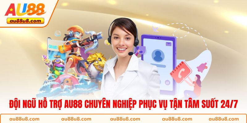Đội ngũ hỗ trợ AU88 chuyên nghiệp phục vụ tận tâm suốt 24/7
