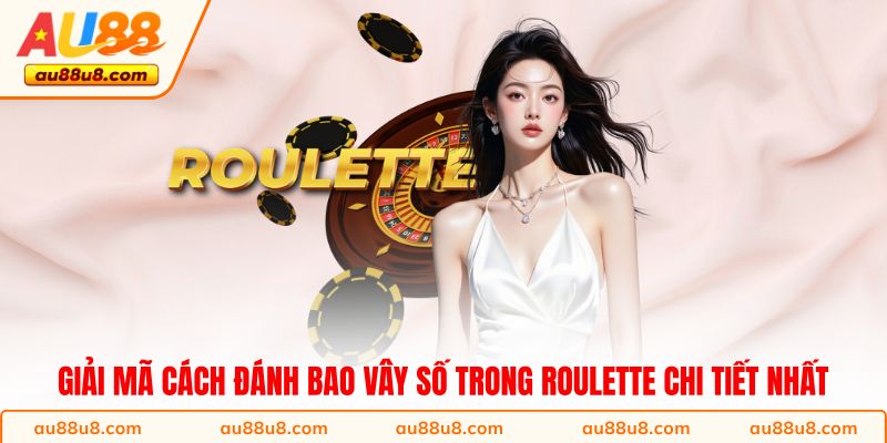 Giải mã cách đánh bao vây số trong Roulette chi tiết nhất