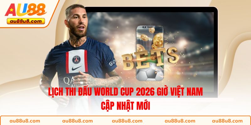 Lịch Thi Đấu World Cup 2026 Giờ Việt Nam