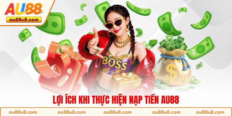 Lợi ích khi thực hiện nạp tiền AU88