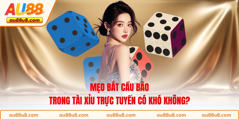 Mẹo bắt cầu bão trong Tài Xỉu trực tuyến có khó không?