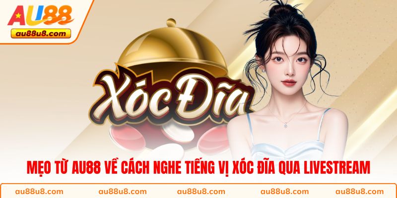 Mẹo từ AU88 về cách nghe tiếng vị xóc đĩa qua livestream
