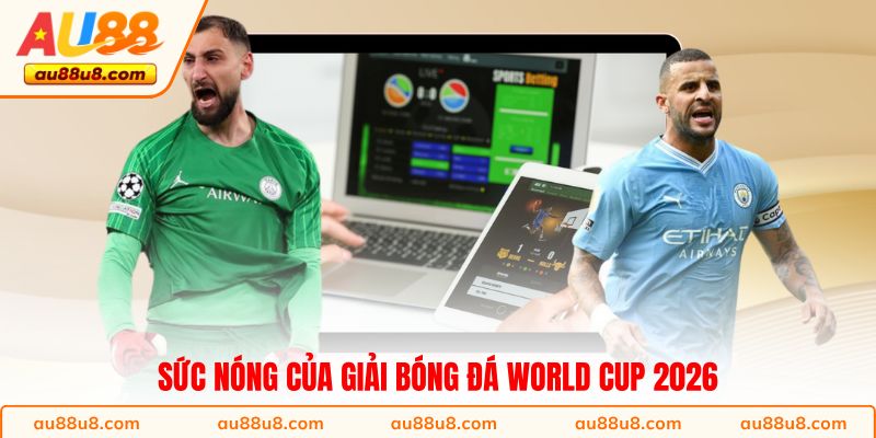 Sức nóng của giải bóng đá World Cup 2026