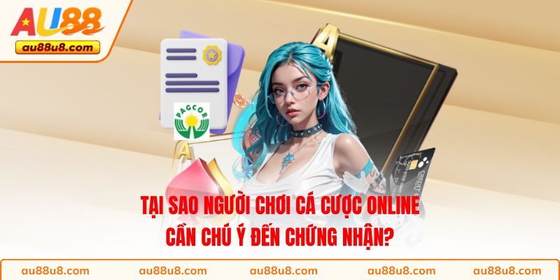 Tại sao người chơi cá cược online cần chú ý đến chứng nhận? 
