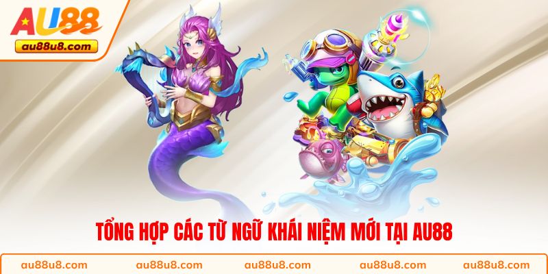 Tổng hợp các từ ngữ khái niệm mới tại AU88