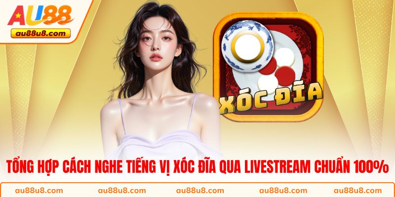 Tổng hợp cách nghe tiếng vị xóc đĩa qua livestream chuẩn 100%